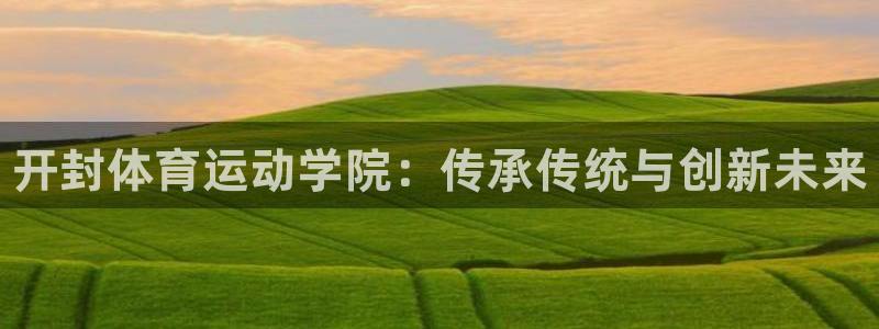 vsport体育官网下载招商电话是多少号码：开封体育运动学院