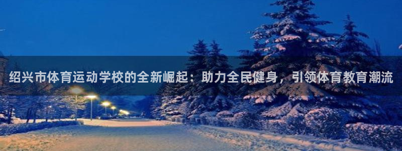 vsport体育官方正版app娱乐平台：绍兴市体育运动学校的