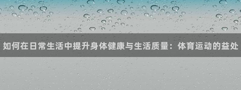 注册vsport体育官方正版app：如何在日常生活中