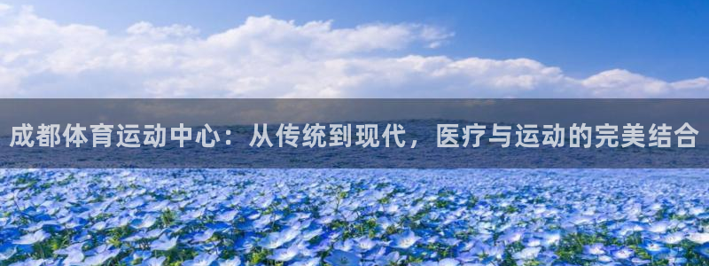 vsport体育官方平台体育：成都体育运动中心：从传统到现代